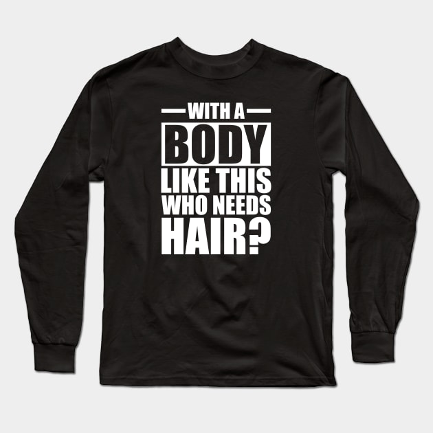 Bald - With a body like this who needs hair? w Long Sleeve T-Shirt by KC Happy Shop